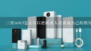 三星note3怎么可以把联系人设置成自己的照片