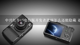 中兴红牛v5电信版开发者选项怎么还能隐藏 起来呢?