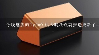 今晚魅族的flyme<br/>5、0,今晚八点就推送更新了，我的MX5自带的root权限，别我打开了，能不能