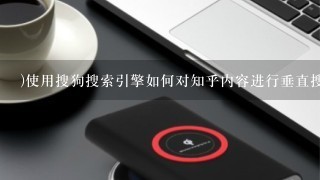 )使用搜狗搜索引擎如何对知乎内容进行垂直搜索