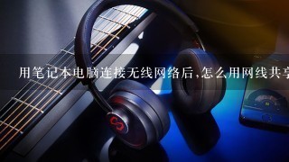 用笔记本电脑连接无线网络后,怎么用网线共享网络?