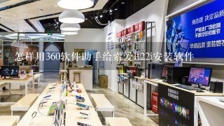 怎样用360软件助手给索爱lt22i安装软件