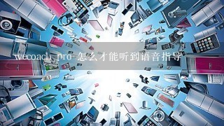 wecoach pro 怎么才能听到语音指导