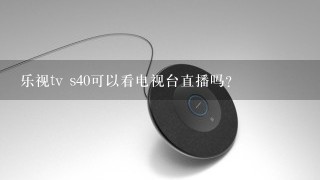 乐视tv s40可以看电视台直播吗?