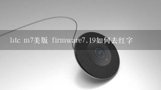 htc m7美版 firmware<br/>7、19如何去红字