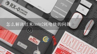 怎么解决红米note2耗电快的问题