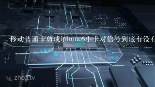 移动普通卡剪成iphone6小卡对信号到底有没有影响？急……