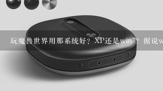 玩魔兽世界用那系统好？XP还是win7？据说win8的兼容