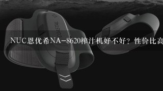 NUC恩优希NA-8620榨汁机好不好？性价比高吗