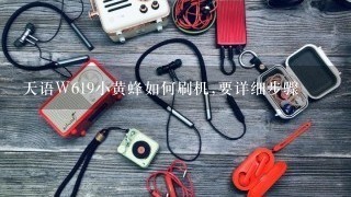 天语W619小黄蜂如何刷机,要详细步骤