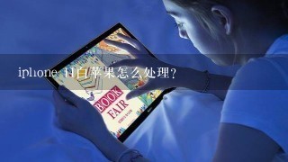 iphone 11白苹果怎么处理？