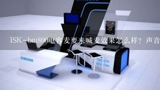 ISK-bm800电容麦要来喊麦效果怎么样？声音好么？