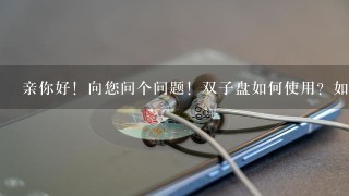 亲你好！向您问个问题！双子盘如何使用？如何与电脑