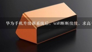 华为手机升级新系统后，wifi断断续续，求高手