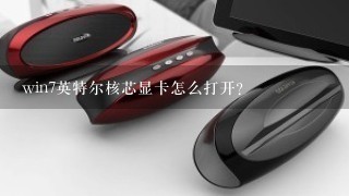 win7英特尔核芯显卡怎么打开？