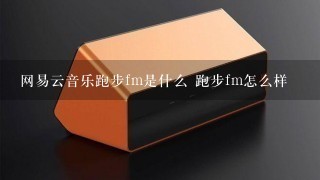 网易云音乐跑步fm是什么 跑步fm怎么样