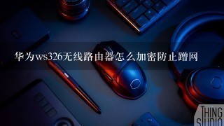 华为ws326无线路由器怎么加密防止蹭网