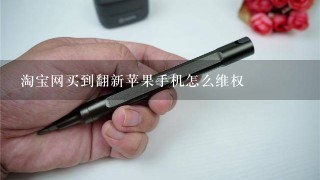 淘宝网买到翻新苹果手机怎么维权