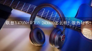 联想Y470N-IFI(i5 2430m)怎么样？散热好不？