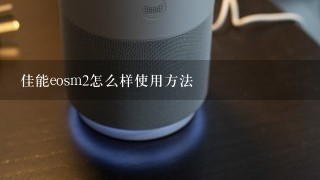 佳能eosm2怎么样使用方法