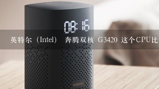 英特尔（Intel） 奔腾双核 G3420 这个CPU比G2030 好