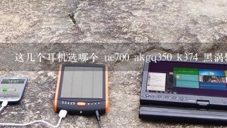 这几个耳机选哪个 ue700 akgq350 k374 黑涡轮 小胡子 dtx101 主要听流行