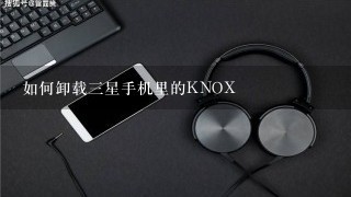 如何卸载三星手机里的KNOX