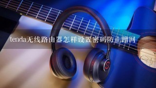 tenda无线路由器怎样设置密码防止蹭网