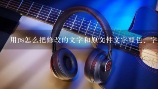 用ps怎么把修改的文字和原文件文字颜色、字体一样