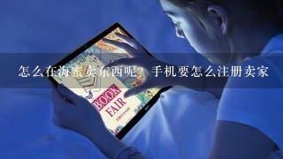 怎么在海蜜卖东西呢？手机要怎么注册卖家