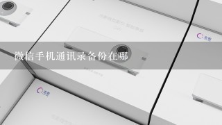 微信手机通讯录备份在哪