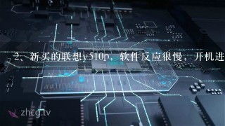 新买的联想y510p，软件反应很慢，开机进传统界面也