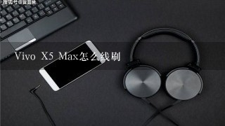 Vivo X5 Max怎么线刷