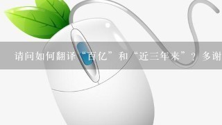 请问如何翻译“百亿”和“近三年来”？多谢