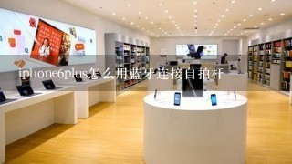 iphone6plus怎么用蓝牙连接自拍杆