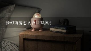 梦幻西游怎么合LP凤凰？