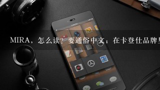 MIRA，怎么读？要通俗中文；在卡登仕品牌里是什么意思？