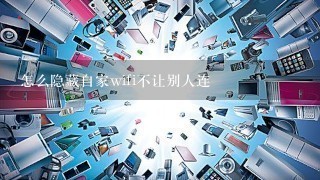 怎么隐藏自家wifi不让别人连