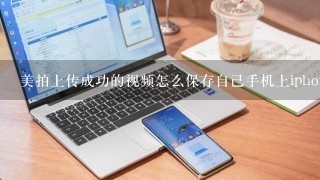 美拍上传成功的视频怎么保存自己手机上iphone