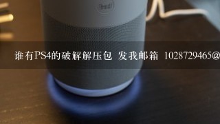 谁有PS4的破解解压包 发我邮箱 1028729465@qq.com