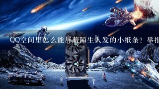 QQ空间里怎么能屏蔽陌生人发的小纸条？举报也没有用，或是直接关闭纸条功能。有什么好的方法