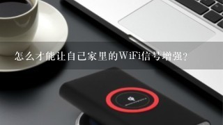 怎么才能让自己家里的WiFi信号增强？