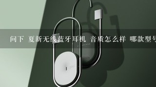 问下 夏新无线蓝牙耳机 音质怎么样 哪款型号颜值高