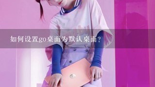 如何设置go桌面为默认桌面？