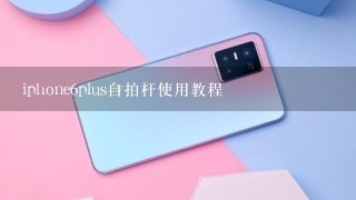 iphone6plus自拍杆使用教程