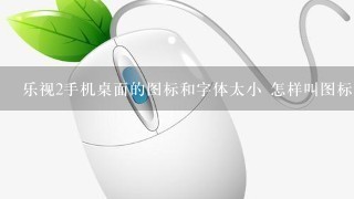 乐视2手机桌面的图标和字体太小 怎样叫图标大一些