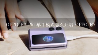 OPPO R7 Plus单手模式怎么开启 OPPO R7 Plus单手模式使用教程