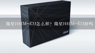 微星H81M-E33怎么样？微星H81M-E33好吗