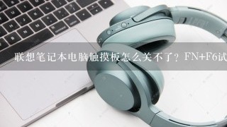 联想笔记本电脑触摸板怎么关不了？FN+F6试过了