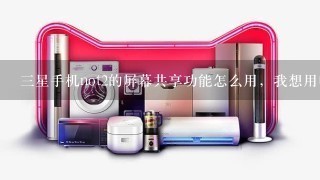 三星手机not2的屏幕共享功能怎么用，我想用电脑屏幕